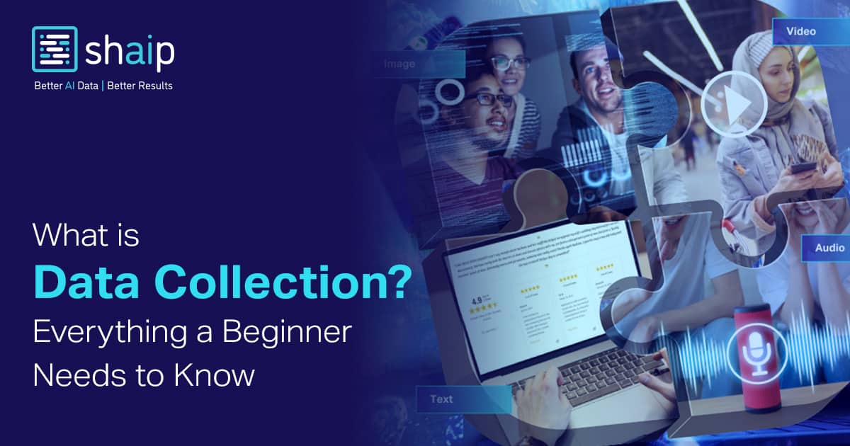 What is Data Collection? Everything a Beginner Needs to Know | Shaip